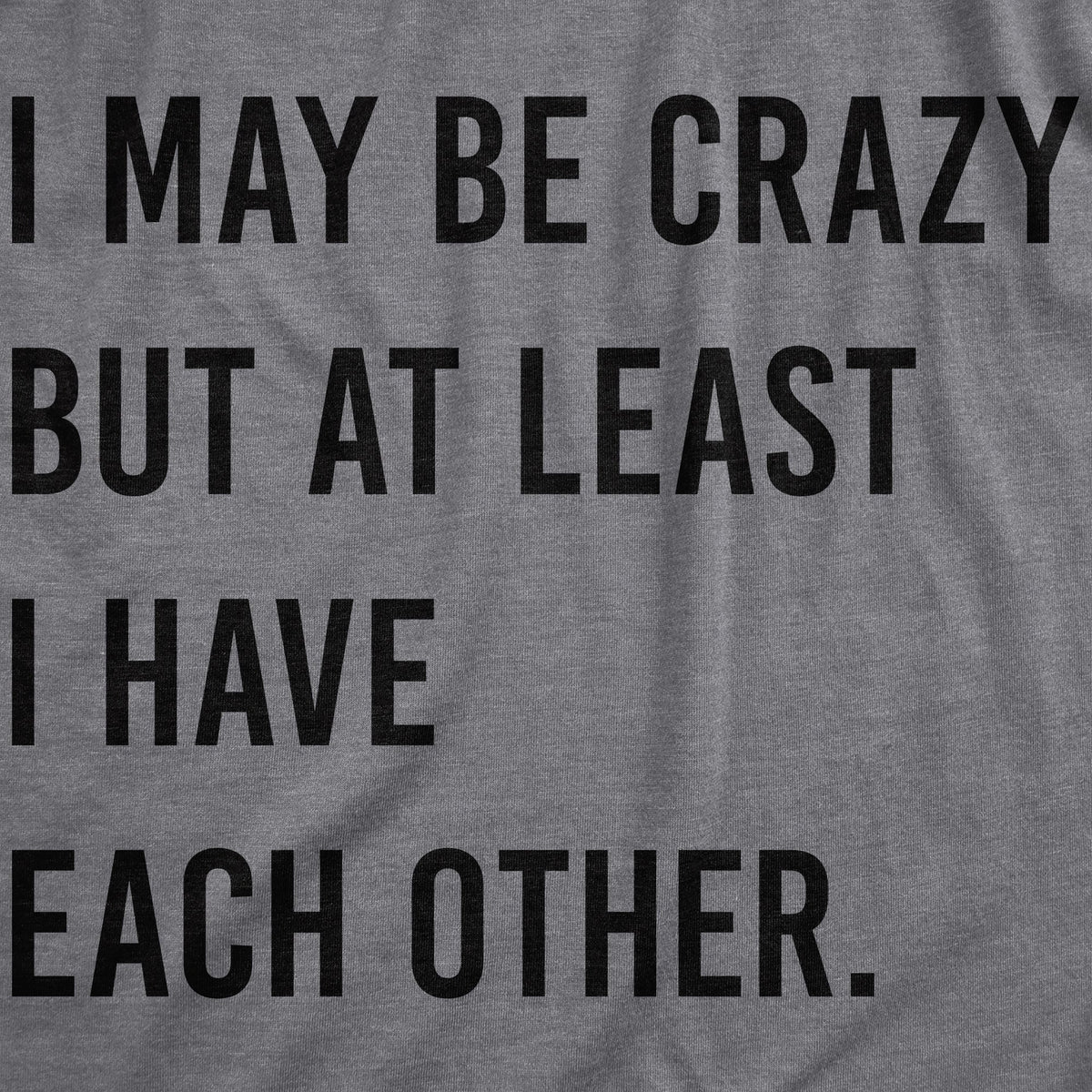 I May Be Crazy But At Least I Have Each Other Men's T Shirt product image 3