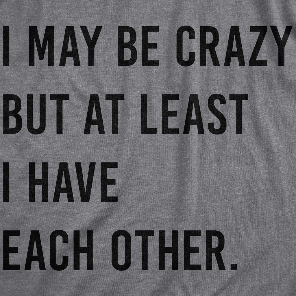 I May Be Crazy But At Least I Have Each Other Women's T product image 2
