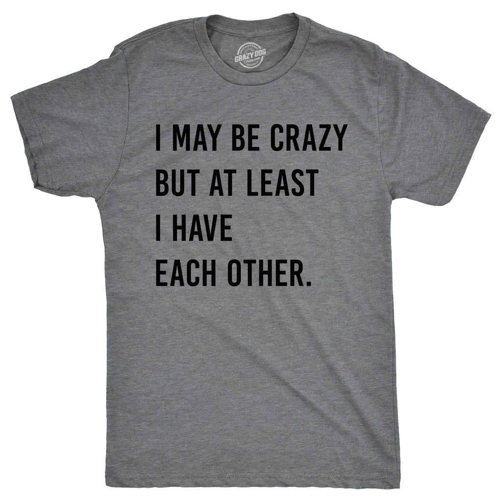 I May Be Crazy But At Least I Have Each Other Men's T Shirt product image 1