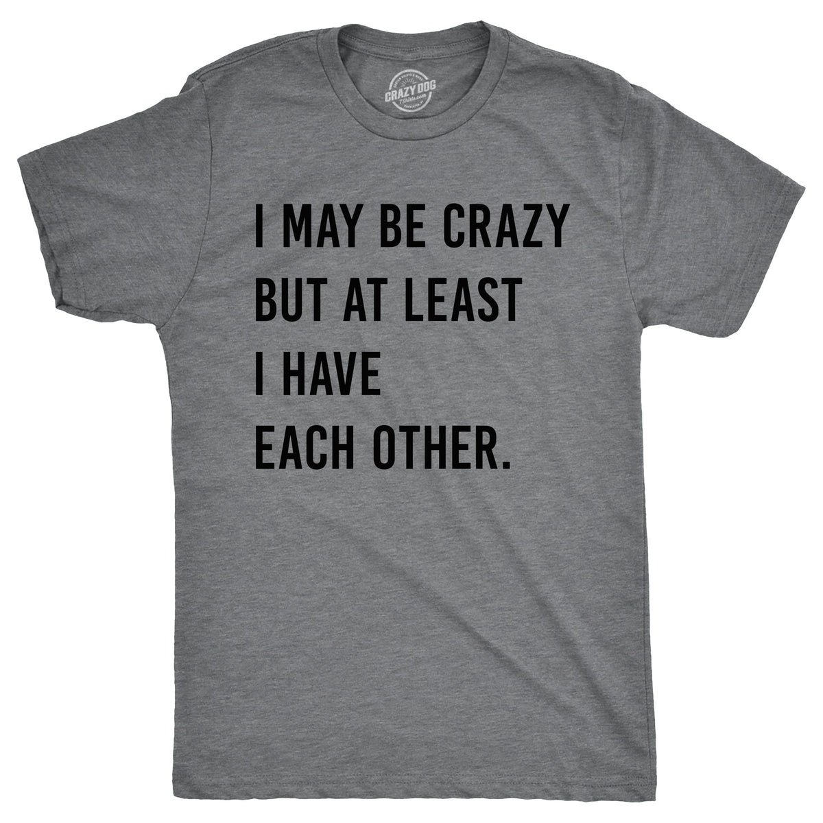 I May Be Crazy But At Least I Have Each Other Men's T Shirt product image 1