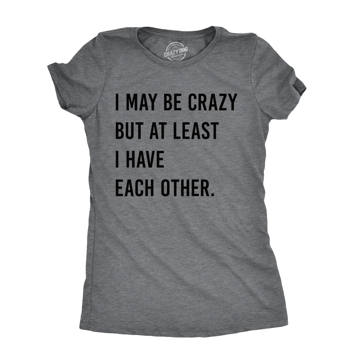 I May Be Crazy But At Least I Have Each Other Women's T product image 1