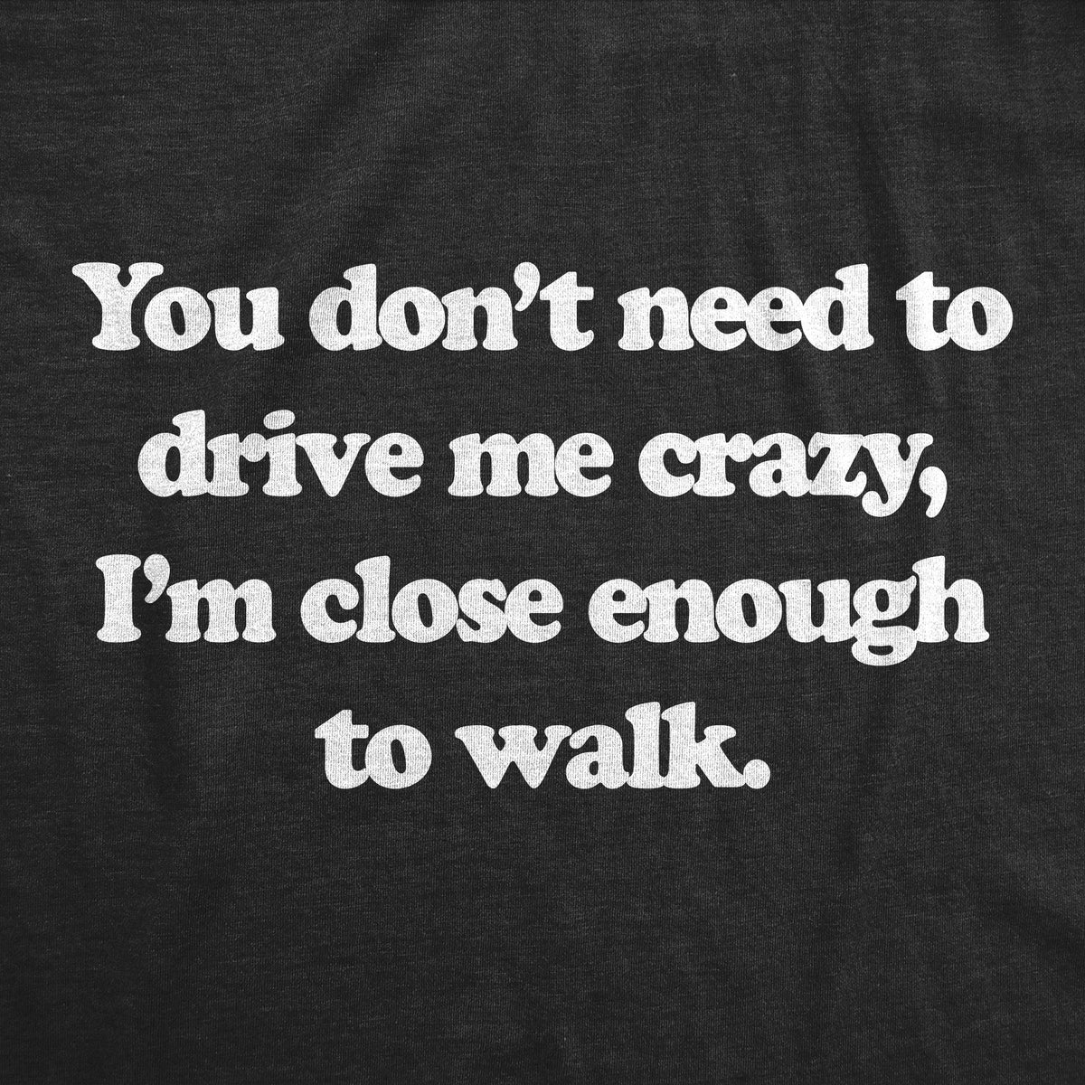 You Dont Need To Drive Me Crazy Im Close Enough To Walk product image 2